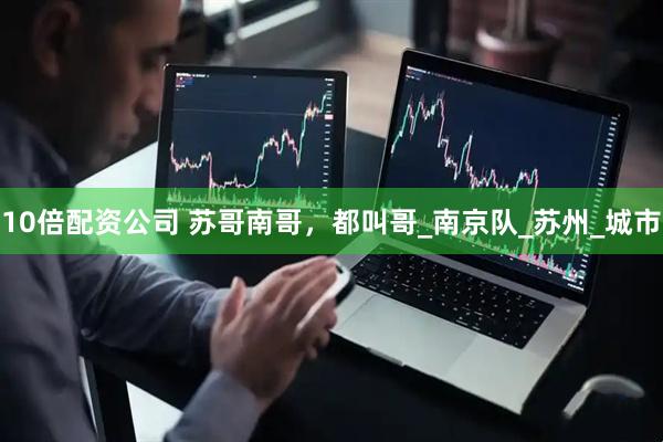 10倍配资公司 苏哥南哥，都叫哥_南京队_苏州_城市