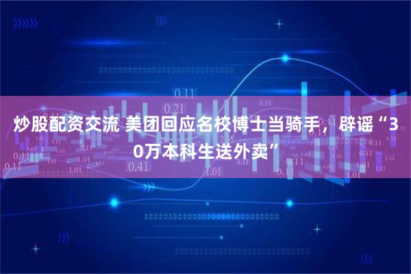 炒股配资交流 美团回应名校博士当骑手，辟谣“30万本科生送外卖”
