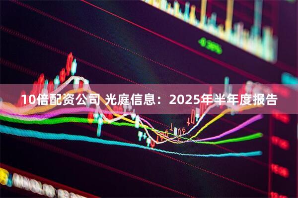 10倍配资公司 光庭信息：2025年半年度报告