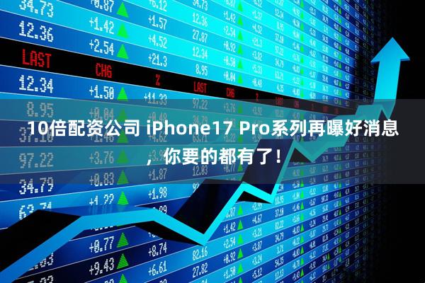 10倍配资公司 iPhone17 Pro系列再曝好消息，你要的都有了！